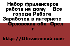 Набор фрилансеров (работа на дому) - Все города Работа » Заработок в интернете   . Орловская обл.,Орел г.